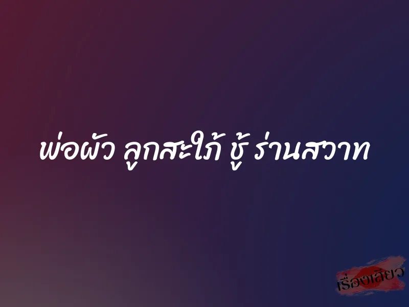 พ่อผัว ลูกสะใภ้ ชู้ ร่านสวาท 1 พ่อผัว ลูกสะใภ้ ชู้ ร่านสวาท
