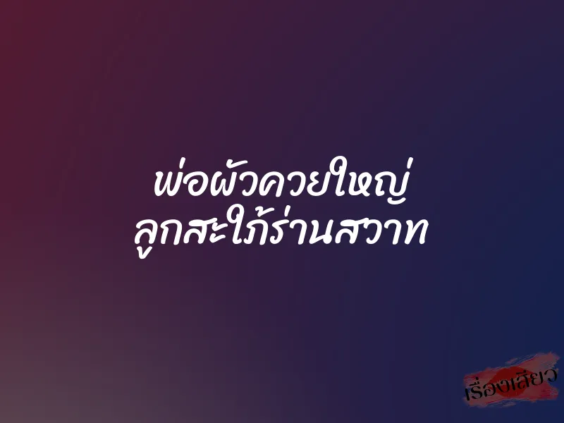 พ่อผัวควยใหญ่ ลูกสะใภ้ร่านสวาท 1 พ่อผัวควยใหญ่ ลูกสะใภ้ร่านสวาท