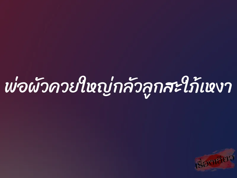 พ่อผัวควยใหญ่กลัวลูกสะใภ้เหงา 1 พ่อผัวควยใหญ่กลัวลูกสะใภ้เหงา