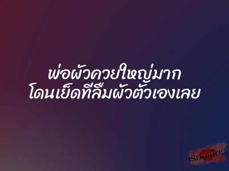 พ่อผัวควยใหญ่มาก โดนเย็ดทีลืมผัวตัวเองเลย 1 พ่อผัวควยใหญ่มาก โดนเย็ดทีลืมผัวตัวเองเลย