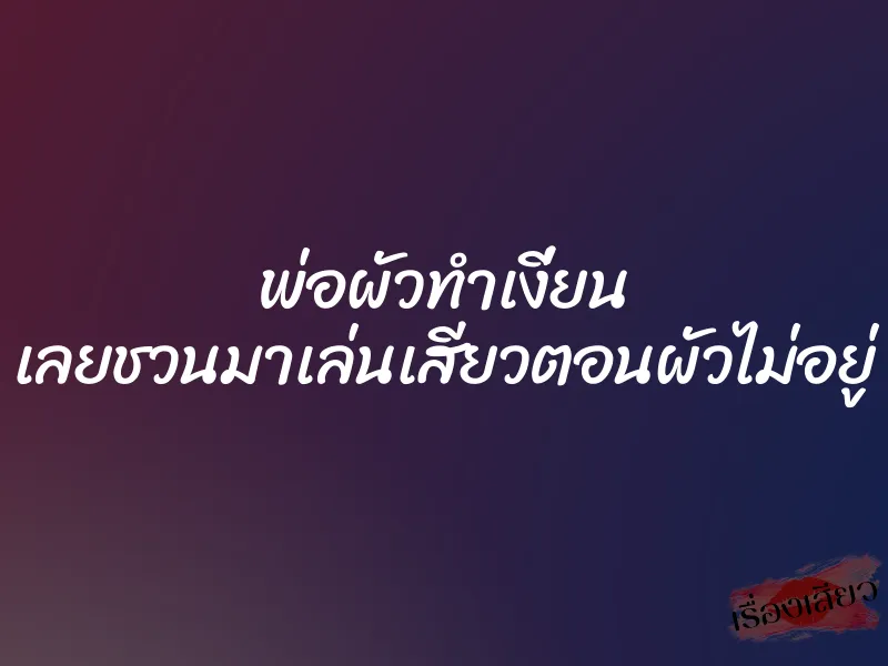 พ่อผัวทำเงี่ยน เลยชวนมาเล่นเสียวตอนผัวไม่อยู่ 1 พ่อผัวทำเงี่ยน เลยชวนมาเล่นเสียวตอนผัวไม่อยู่