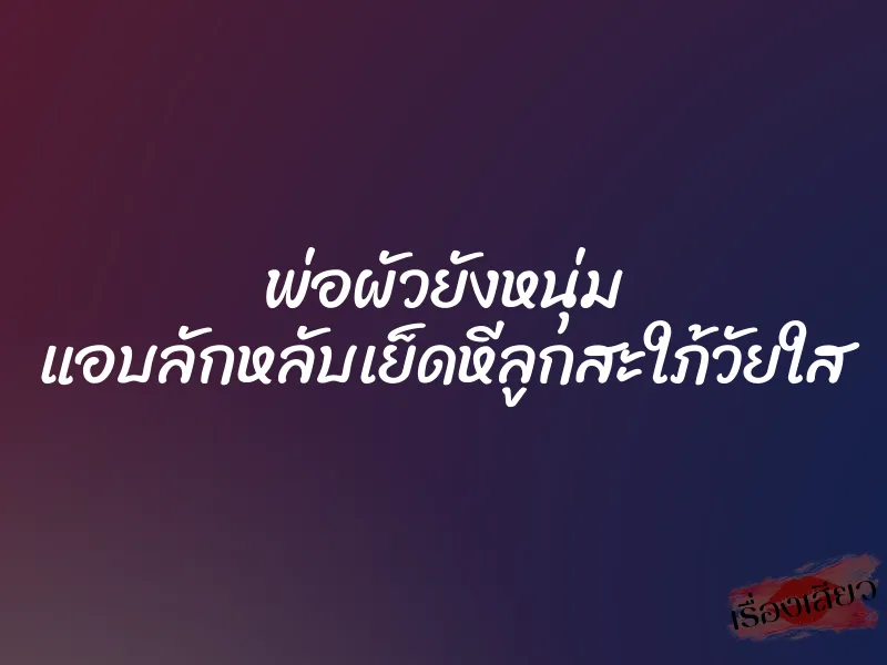 พ่อผัวยังหนุ่ม แอบลักหลับเย็ดหีลูกสะใภ้วัยใส 1 พ่อผัวยังหนุ่ม แอบลักหลับเย็ดหีลูกสะใภ้วัยใส