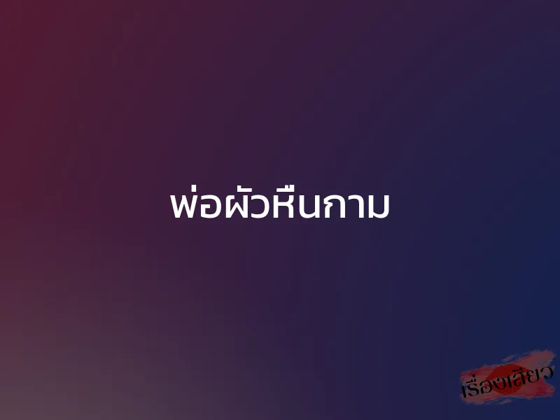 พ่อผัวหื่นกาม 1 พ่อผัวหื่นกาม