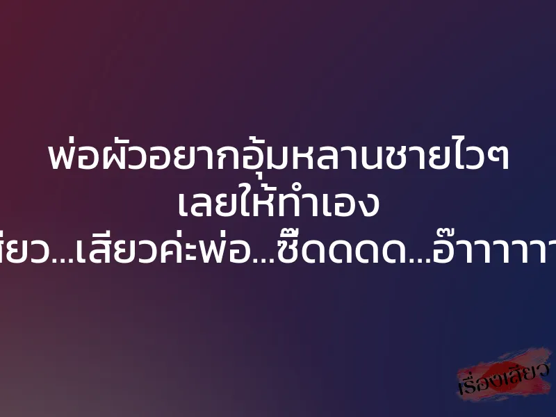 พ่อผัวอยากอุ้มหลานชายไวๆ เลยให้ทำเอง “เสียว…เสียวค่ะพ่อ…ซี๊ดดดด…อ๊าาาาาา…” 1 พ่อผัวอยากอุ้มหลานชายไวๆ เลยให้ทำเอง “เสียว…เสียวค่ะพ่อ…ซี๊ดดดด…อ๊าาาาาา…”