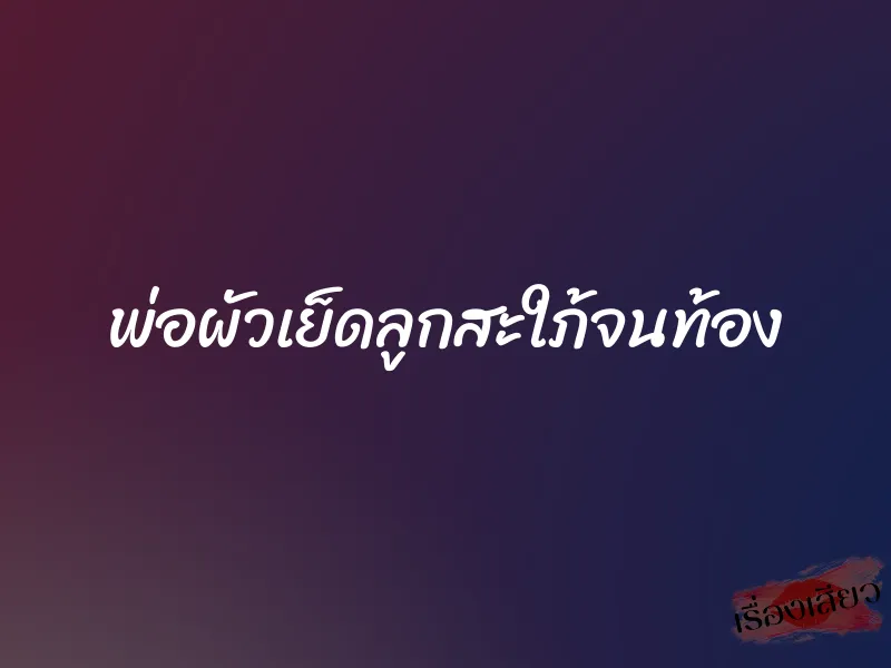 พ่อผัวเย็ดลูกสะใภ้จนท้อง 1 พ่อผัวเย็ดลูกสะใภ้จนท้อง