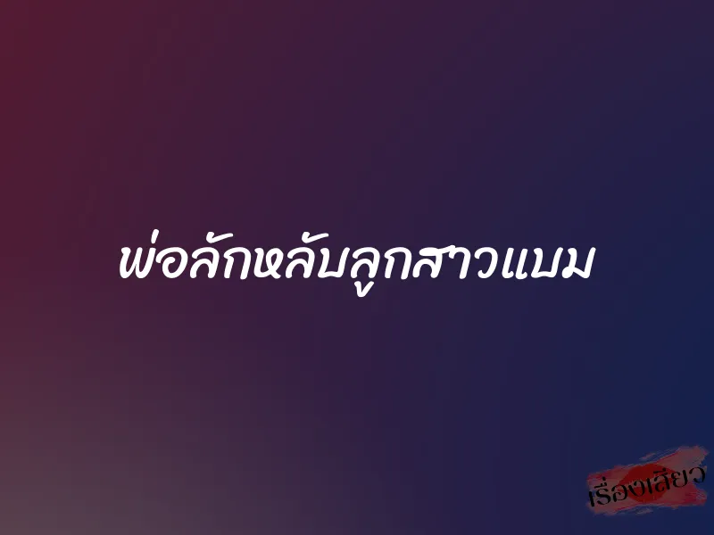 พ่อลักหลับลูกสาวแบม 1 พ่อลักหลับลูกสาวแบม