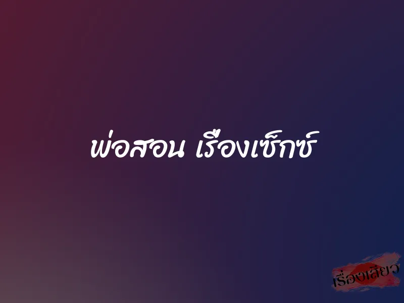 พ่อสอน เรื่องเซ็กซ์ 1 พ่อสอน เรื่องเซ็กซ์