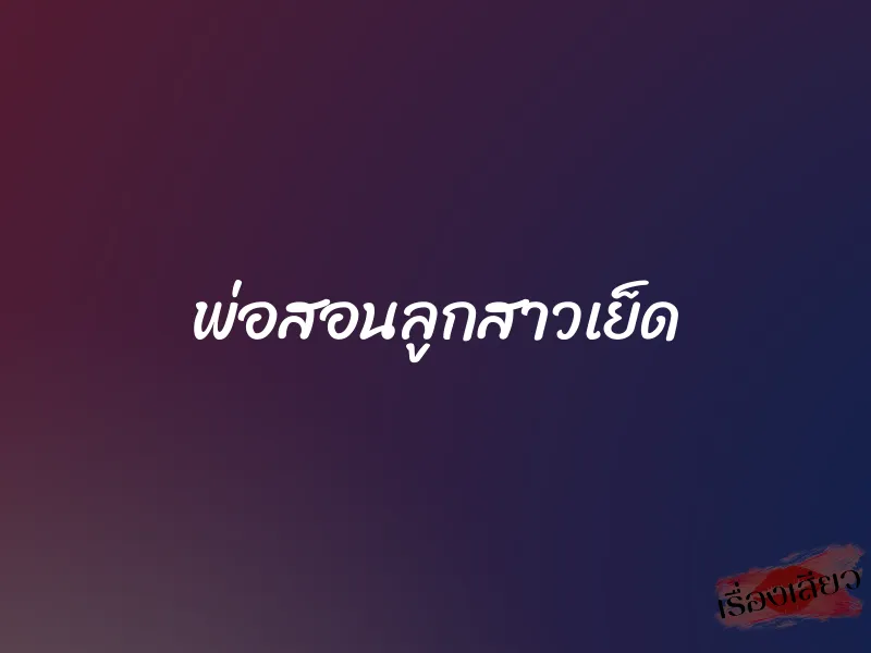 พ่อสอนลูกสาวเย็ด 1 พ่อสอนลูกสาวเย็ด