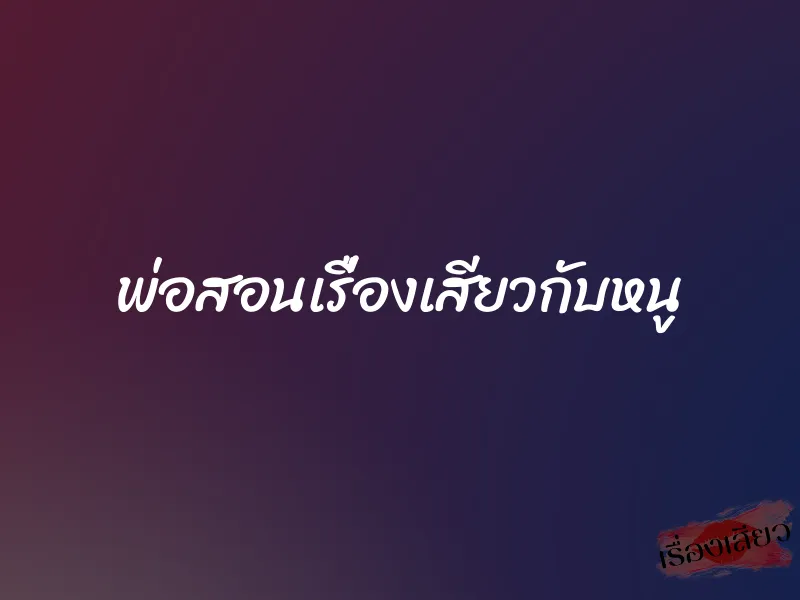 พ่อสอนเรื่องเสียวกับหนู 1 พ่อสอนเรื่องเสียวกับหนู