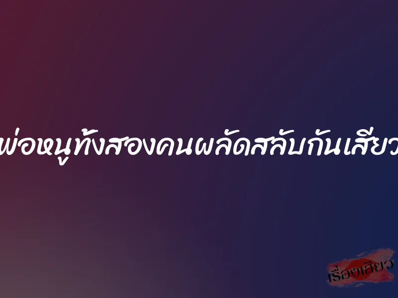 พ่อหนูทั้งสองคนผลัดสลับกันเสียว 2 พ่อหนูทั้งสองคนผลัดสลับกันเสียว