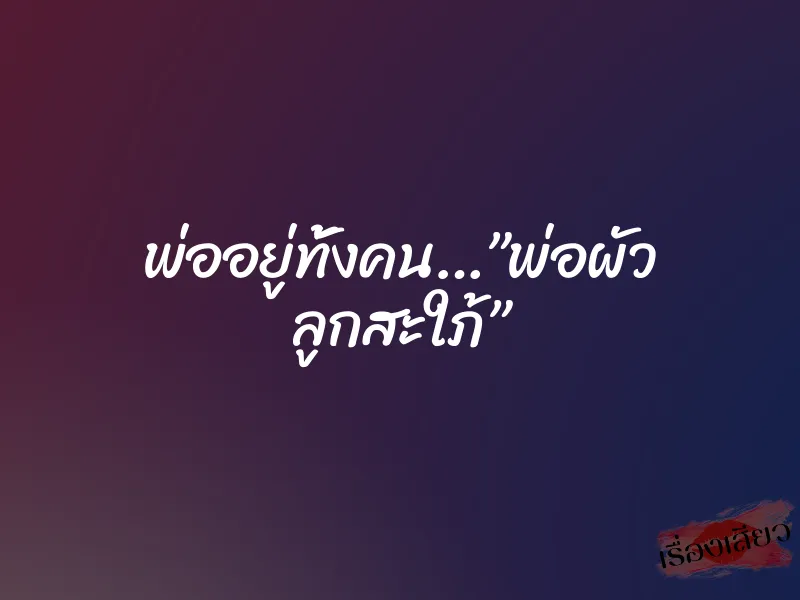 พ่ออยู่ทั้งคน…”พ่อผัว ลูกสะใภ้” 1 พ่ออยู่ทั้งคน…”พ่อผัว ลูกสะใภ้”