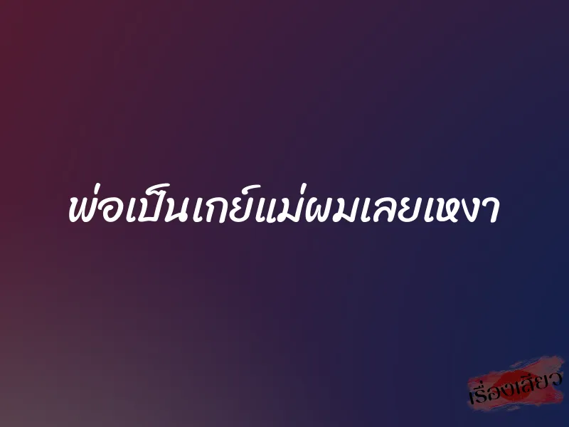 พ่อเป็นเกย์แม่ผมเลยเหงา 1 พ่อเป็นเกย์แม่ผมเลยเหงา
