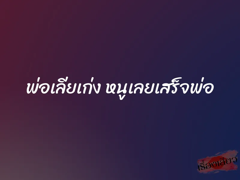 พ่อเลียเก่ง หนูเลยเสร็จพ่อ 1 พ่อเลียเก่ง หนูเลยเสร็จพ่อ
