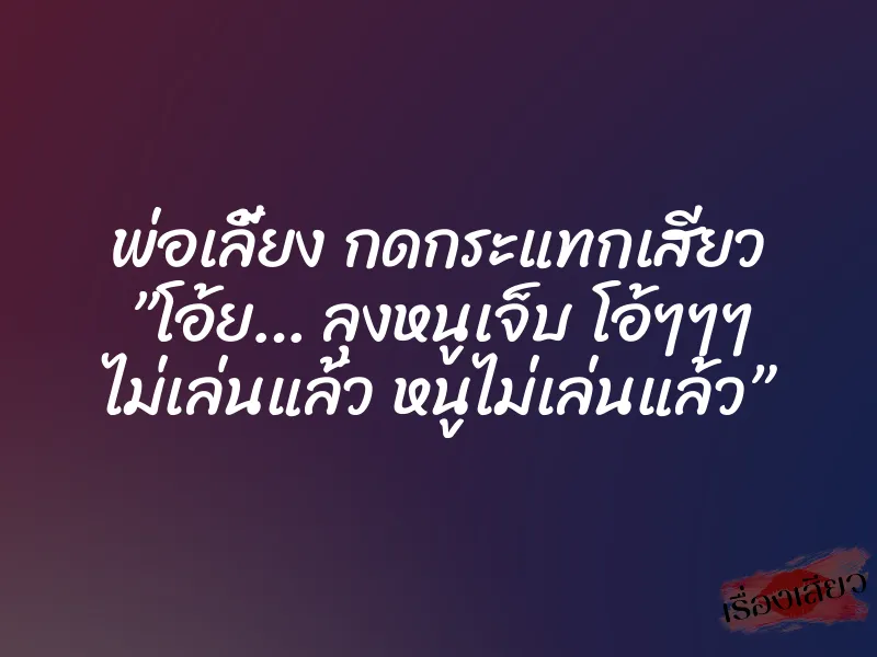 พ่อเลี้ยง กดกระแทกเสียว ”โอ้ย… ลุงหนูเจ็บ โอ้ๆๆๆ ไม่เล่นแล้ว หนูไม่เล่นแล้ว” 7 พ่อเลี้ยง กดกระแทกเสียว ”โอ้ย… ลุงหนูเจ็บ โอ้ๆๆๆ ไม่เล่นแล้ว หนูไม่เล่นแล้ว”