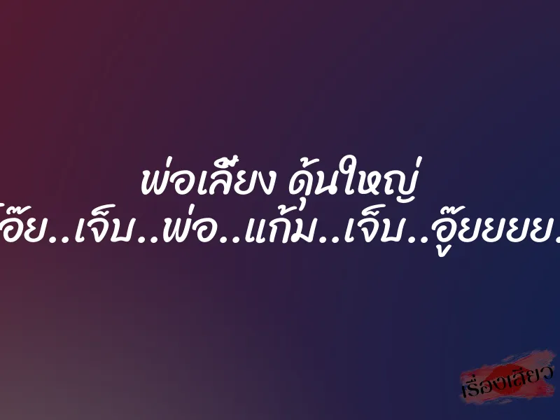 พ่อเลี้ยง ดุ้นใหญ่ ”โอ๊ย..เจ็บ..พ่อ..แก้ม..เจ็บ..อู๊ยยยย..” 1 พ่อเลี้ยง ดุ้นใหญ่ ”โอ๊ย..เจ็บ..พ่อ..แก้ม..เจ็บ..อู๊ยยยย..”