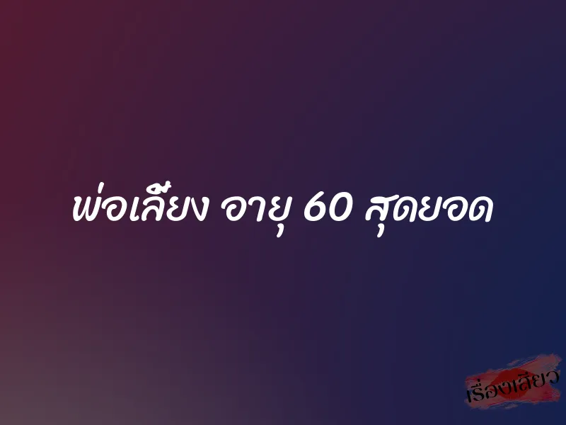 พ่อเลี้ยง อายุ 60 สุดยอด 1 พ่อเลี้ยง อายุ 60 สุดยอด