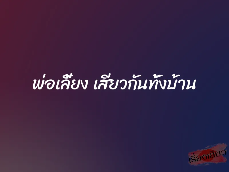 พ่อเลี้ยง เสียวกันทั้งบ้าน 1 พ่อเลี้ยง เสียวกันทั้งบ้าน