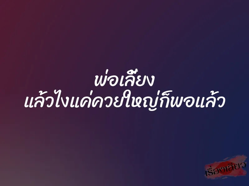 พ่อเลี้ยง แล้วไงแค่ควยใหญ่ก็พอแล้ว 1 พ่อเลี้ยง แล้วไงแค่ควยใหญ่ก็พอแล้ว