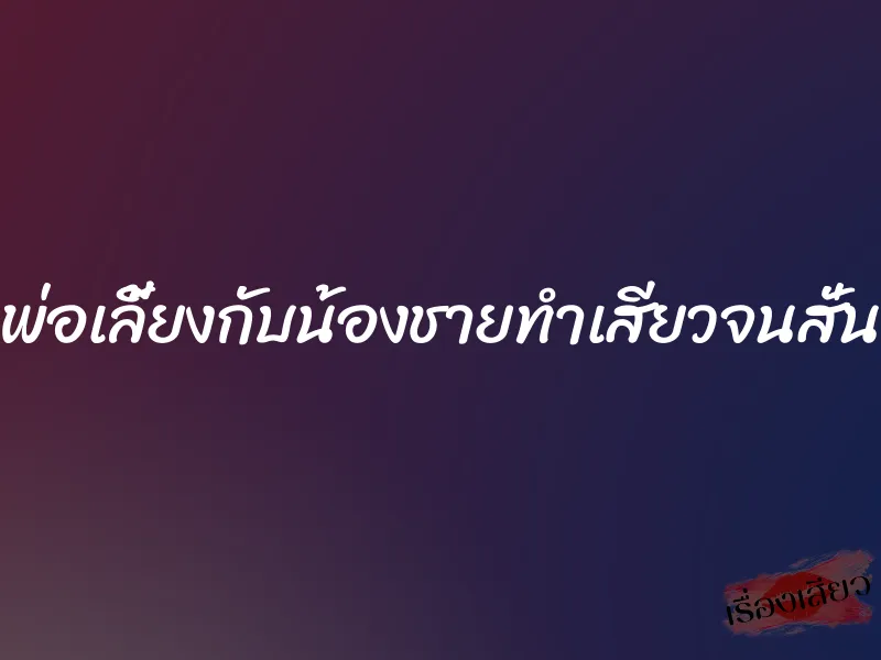 พ่อเลี้ยงกับน้องชายทำเสียวจนสั่น 1 พ่อเลี้ยงกับน้องชายทำเสียวจนสั่น