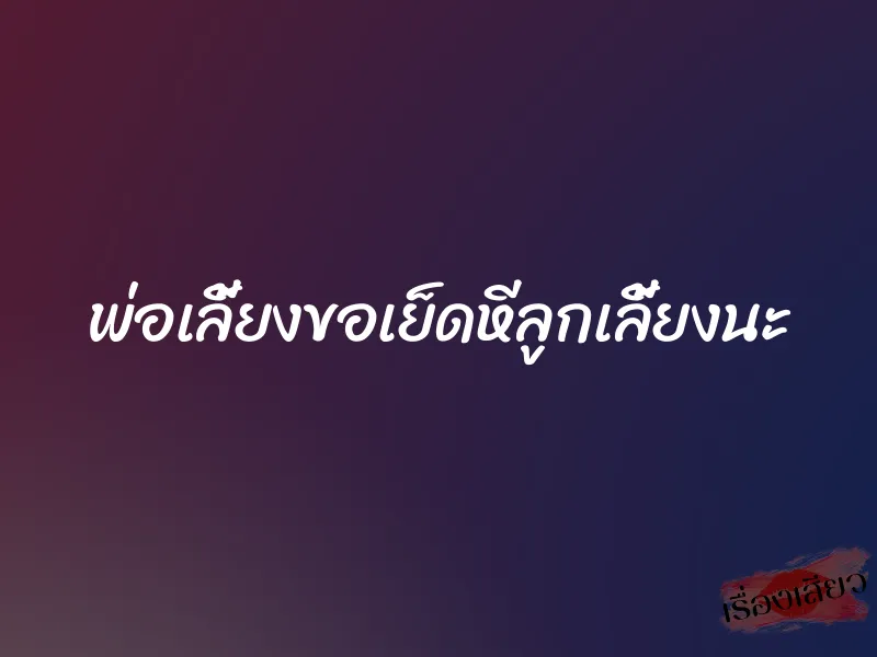 พ่อเลี้ยงขอเย็ดหีลูกเลี้ยงนะ 9 พ่อเลี้ยงขอเย็ดหีลูกเลี้ยงนะ
