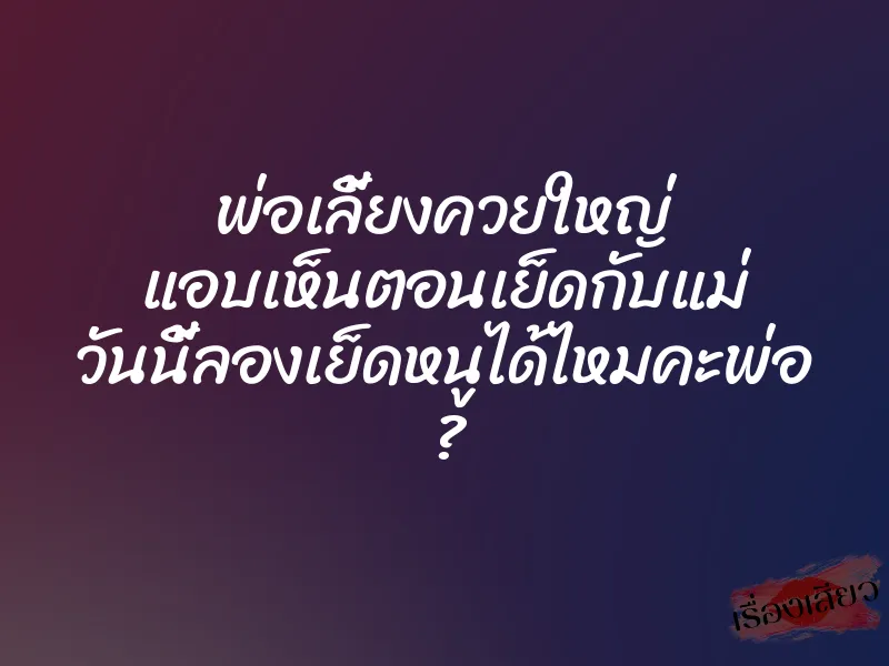 พ่อเลี้ยงควยใหญ่ แอบเห็นตอนเย็ดกับแม่ วันนี้ลองเย็ดหนูได้ไหมคะพ่อ ? 1 พ่อเลี้ยงควยใหญ่ แอบเห็นตอนเย็ดกับแม่ วันนี้ลองเย็ดหนูได้ไหมคะพ่อ ?
