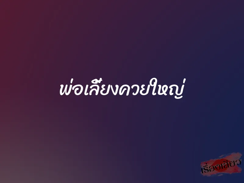 พ่อเลี้ยงควยใหญ่ 1 พ่อเลี้ยงควยใหญ่