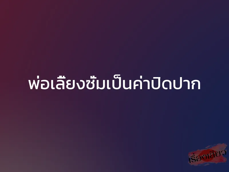 พ่อเลี้ยงซั่มเป็นค่าปิดปาก 1 พ่อเลี้ยงซั่มเป็นค่าปิดปาก