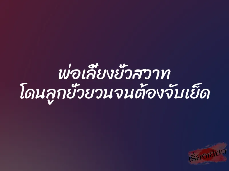 พ่อเลี้ยงยั่วสวาท โดนลูกยั่วยวนจนต้องจับเย็ด 1 พ่อเลี้ยงยั่วสวาท โดนลูกยั่วยวนจนต้องจับเย็ด