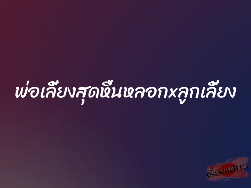 พ่อเลี้ยงสุดหื่นหลอกxลูกเลี้ยง 8 พ่อเลี้ยงสุดหื่นหลอกxลูกเลี้ยง
