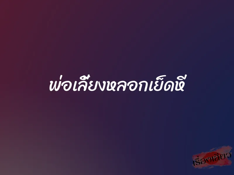 พ่อเลี้ยงหลอกเย็ดหี 1 พ่อเลี้ยงหลอกเย็ดหี