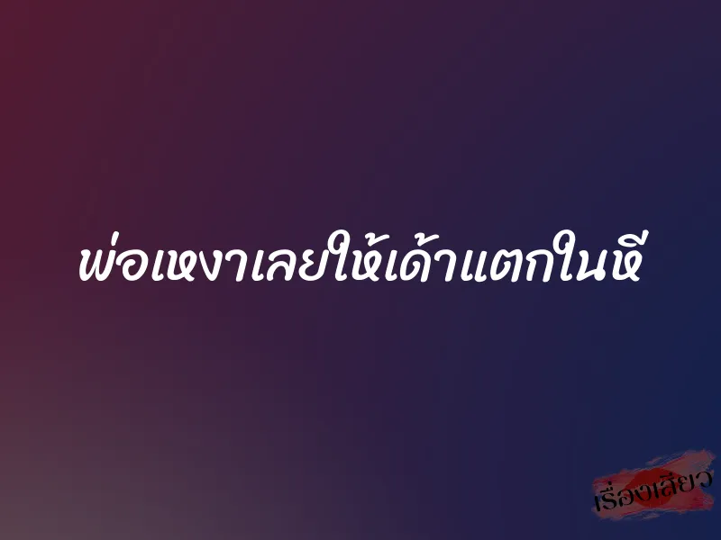 พ่อเหงาเลยให้เด้าแตกในหี 5 พ่อเหงาเลยให้เด้าแตกในหี