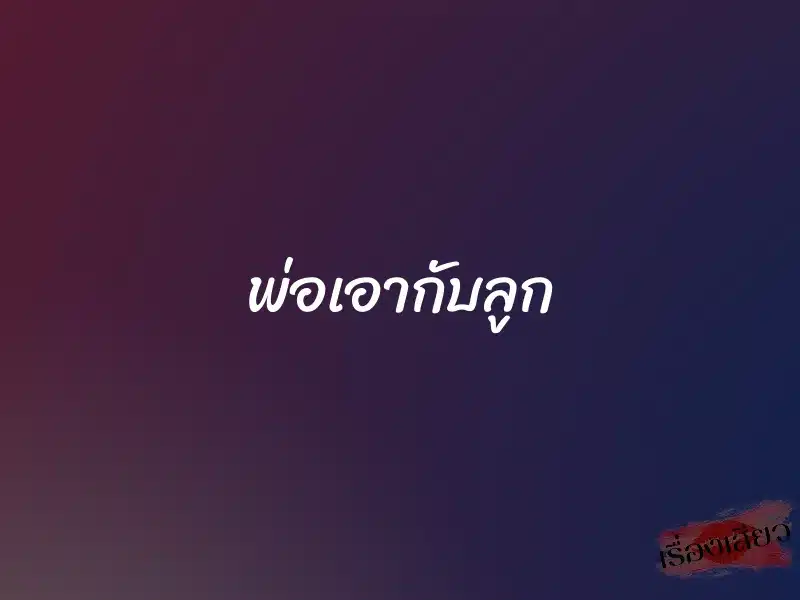 พ่อเอากับลูก 1 พ่อเอากับลูก