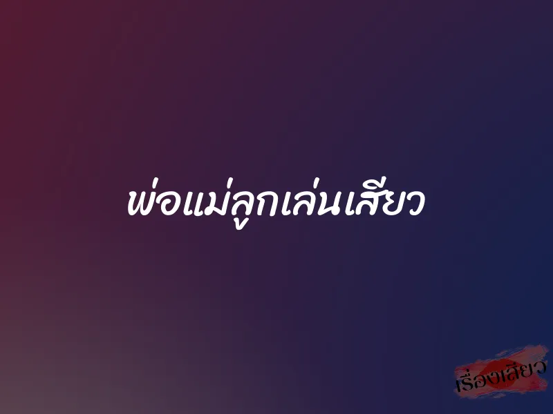 พ่อแม่ลูกเล่นเสียว 1 พ่อแม่ลูกเล่นเสียว