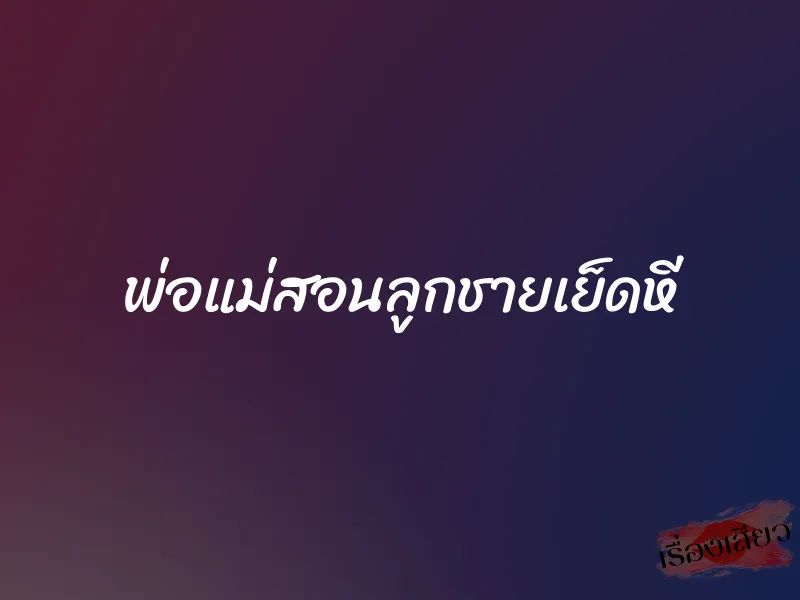 พ่อแม่สอนลูกชายเย็ดหี 1 พ่อแม่สอนลูกชายเย็ดหี