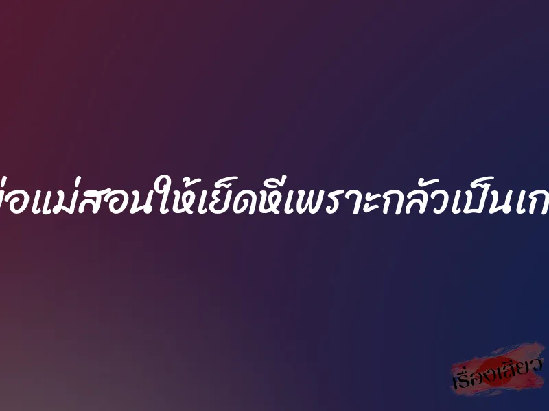 พ่อแม่สอนให้เย็ดหีเพราะกลัวเป็นเกย์ 1 พ่อแม่สอนให้เย็ดหีเพราะกลัวเป็นเกย์