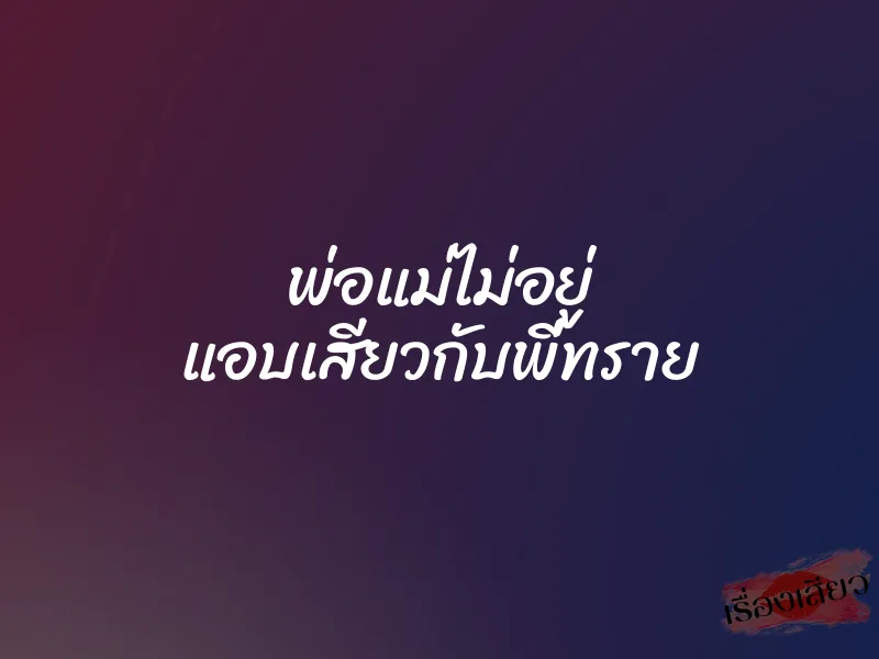 พ่อแม่ไม่อยู่ แอบเสียวกับพี่ทราย 1 พ่อแม่ไม่อยู่ แอบเสียวกับพี่ทราย