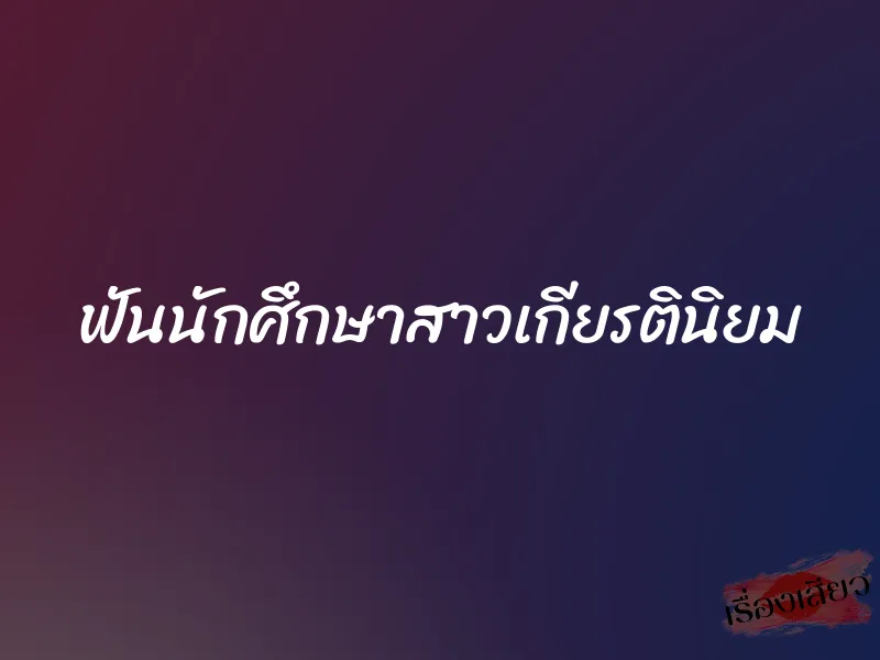 ฟันนักศึกษาสาวเกียรตินิยม 1 ฟันนักศึกษาสาวเกียรตินิยม