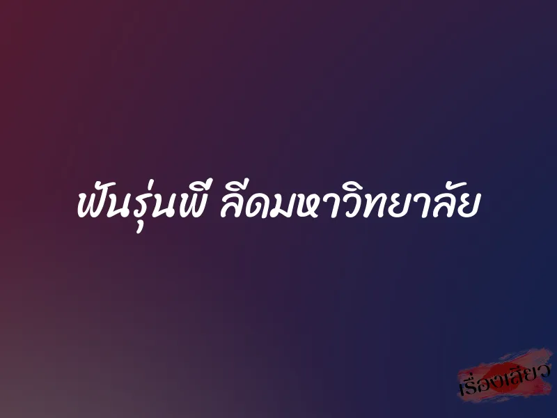 ฟันรุ่นพี่ ลีดมหาวิทยาลัย 1 ฟันรุ่นพี่ ลีดมหาวิทยาลัย