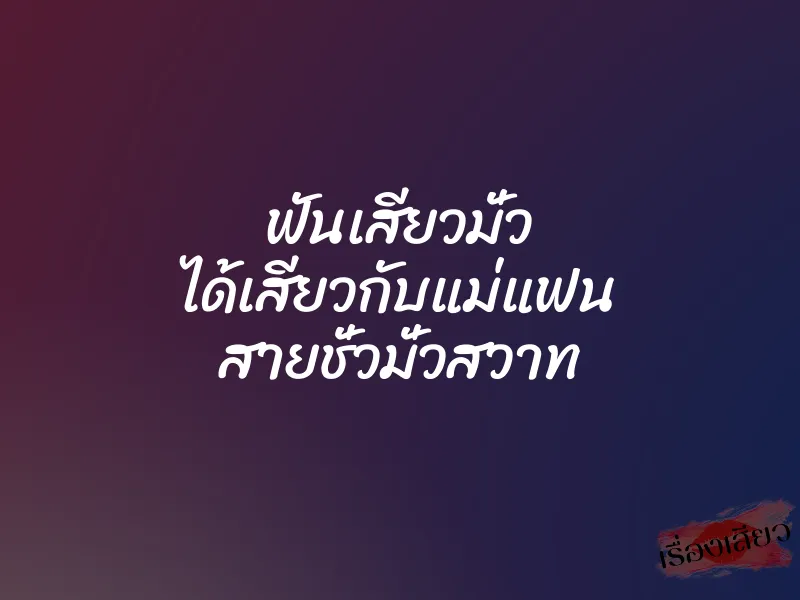 ฟันเสียวมั่ว ได้เสียวกับแม่แฟน สายชั่วมั่วสวาท 1 ฟันเสียวมั่ว ได้เสียวกับแม่แฟน สายชั่วมั่วสวาท