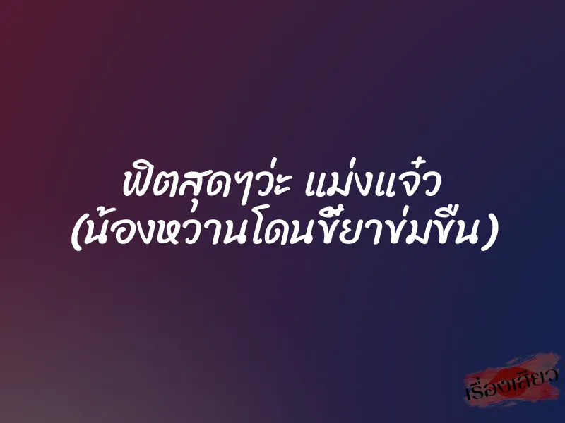 ฟิตสุดๆว่ะ แม่งแจ๋ว (น้องหวานโดนขี้ยาข่มขืน) 1 ฟิตสุดๆว่ะ แม่งแจ๋ว (น้องหวานโดนขี้ยาข่มขืน)