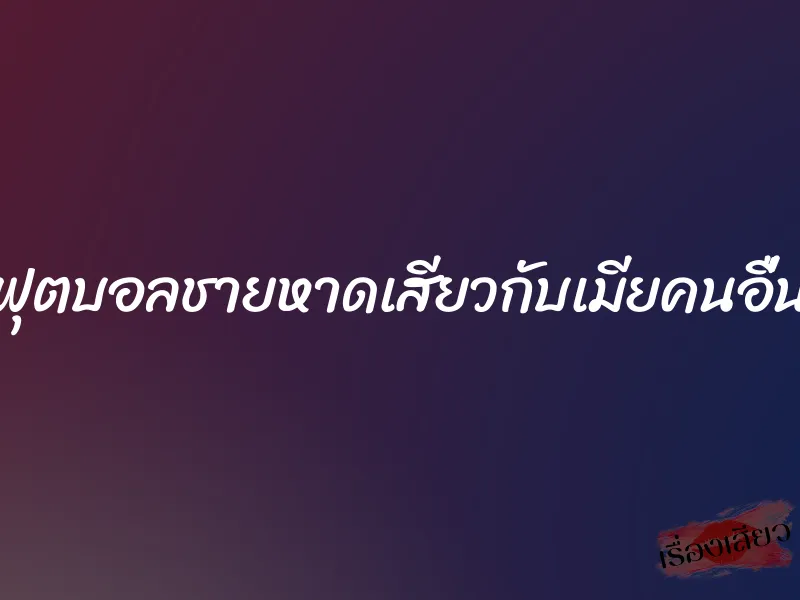 ฟุตบอลชายหาดเสียวกับเมียคนอื่น 1 ฟุตบอลชายหาดเสียวกับเมียคนอื่น