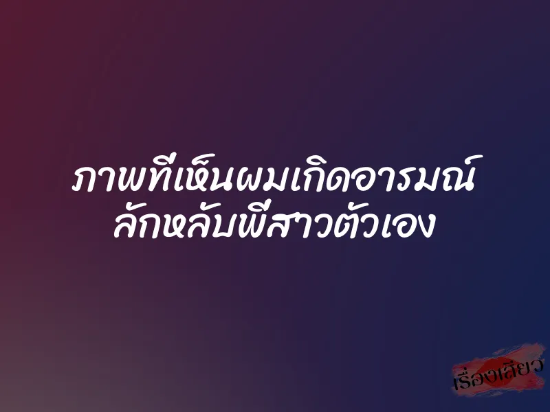 ภาพที่เห็นผมเกิดอารมณ์ ลักหลับพี่สาวตัวเอง 1 ภาพที่เห็นผมเกิดอารมณ์ ลักหลับพี่สาวตัวเอง