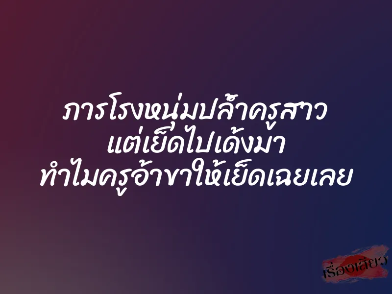 ภารโรงหนุ่มปล้ำครูสาว แต่เย็ดไปเด้งมา ทำไมครูอ้าขาให้เย็ดเฉยเลย 5 ภารโรงหนุ่มปล้ำครูสาว แต่เย็ดไปเด้งมา ทำไมครูอ้าขาให้เย็ดเฉยเลย