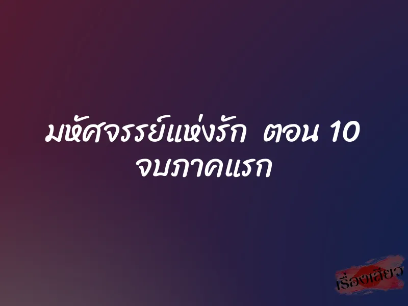 มหัศจรรย์แห่งรัก ตอน 10 จบภาคแรก 1 มหัศจรรย์แห่งรัก ตอน 10 จบภาคแรก