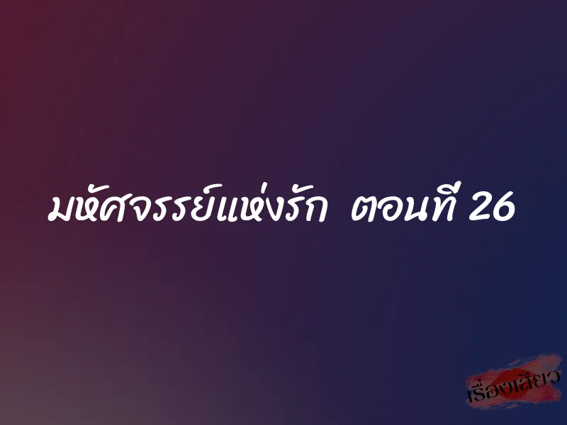 มหัศจรรย์แห่งรัก ตอนที่ 26 1 มหัศจรรย์แห่งรัก ตอนที่ 26