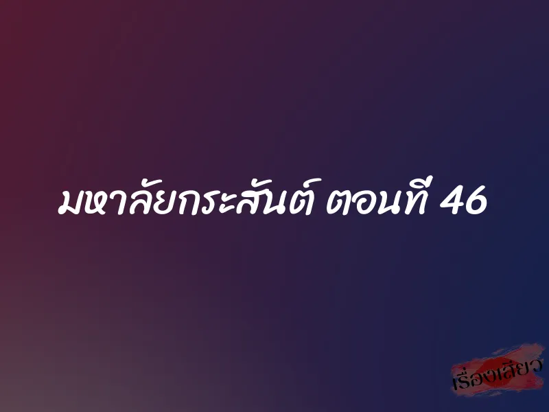 มหาลัยกระสันต์ ตอนที่ 46 3 มหาลัยกระสันต์ ตอนที่ 46