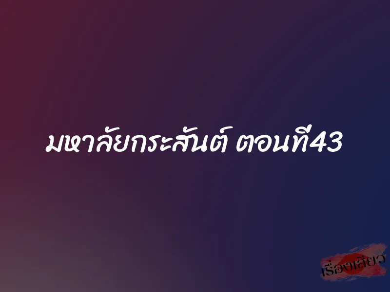 มหาลัยกระสันต์ ตอนที่43 1 มหาลัยกระสันต์ ตอนที่43