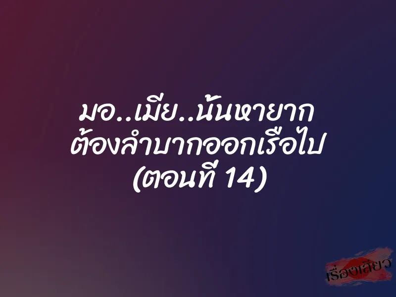 มอ..เมีย..นั้นหายาก ต้องลำบากออกเรือไป (ตอนที่ 14) 1 มอ..เมีย..นั้นหายาก ต้องลำบากออกเรือไป (ตอนที่ 14)