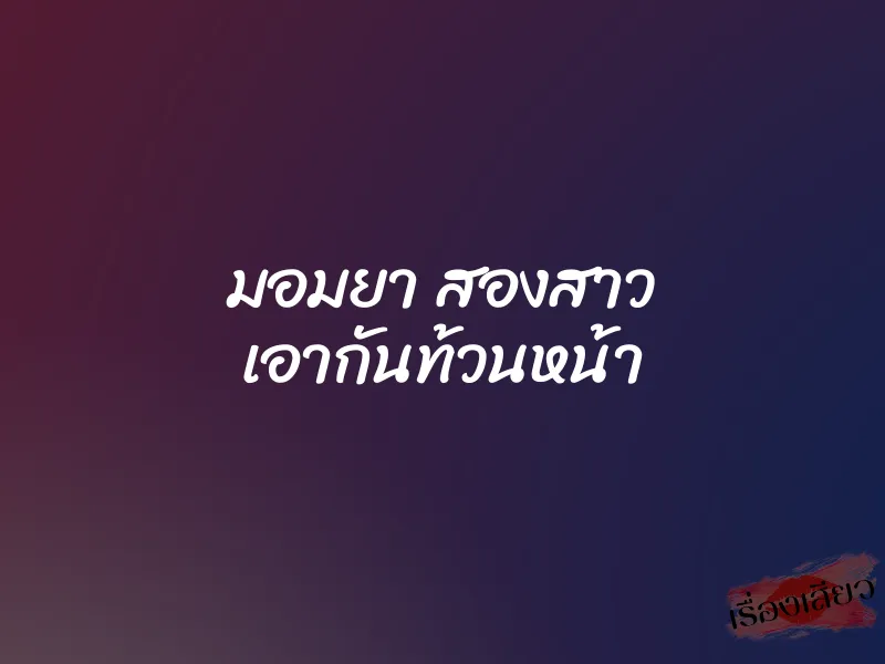 มอมยา สองสาว เอากันท้วนหน้า 10 มอมยา สองสาว เอากันท้วนหน้า