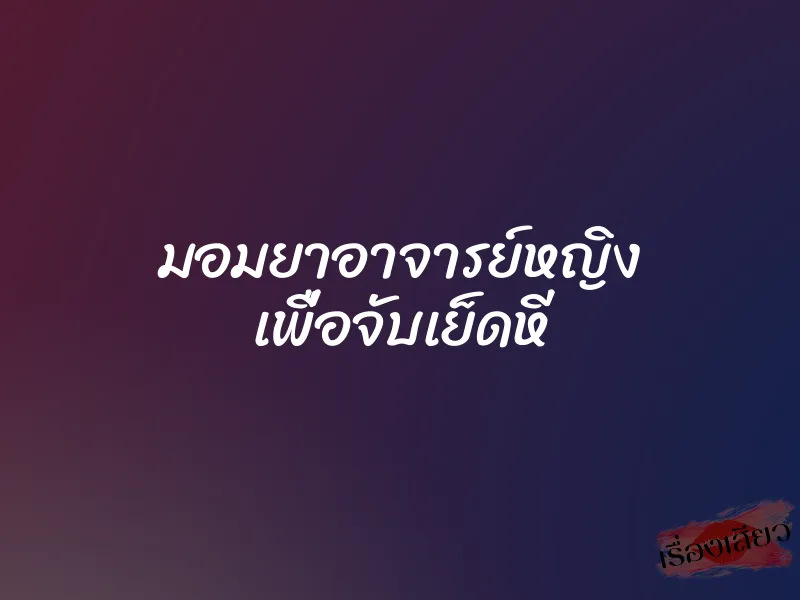 มอมยาอาจารย์หญิง เพื่อจับเย็ดหี 1 มอมยาอาจารย์หญิง เพื่อจับเย็ดหี